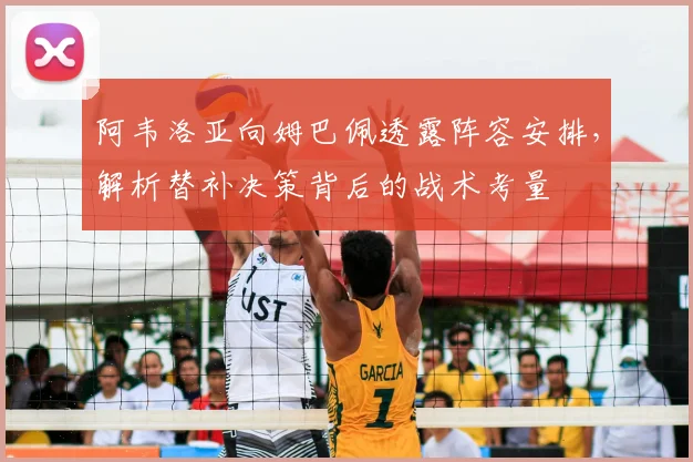 阿韦洛亚向姆巴佩透露阵容安排，解析替补决策背后的战术考量