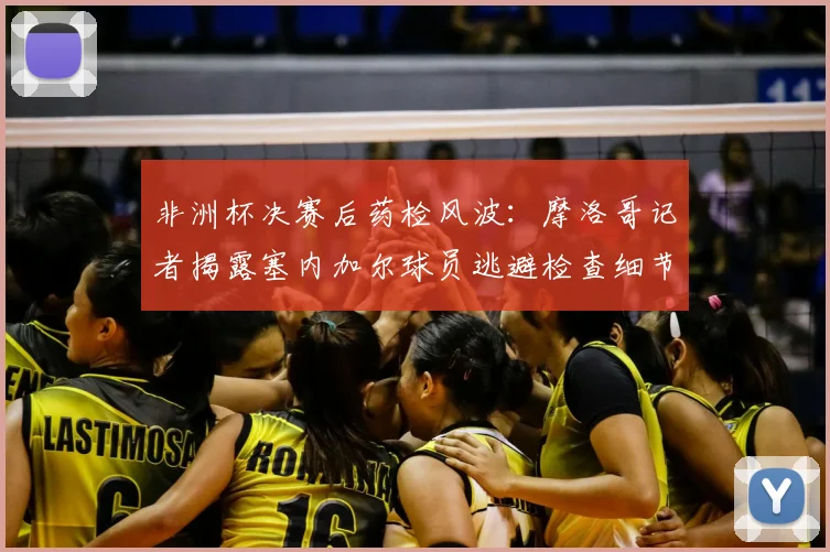 非洲杯决赛后药检风波:摩洛哥记者揭露塞内加尔球员逃避检查细节