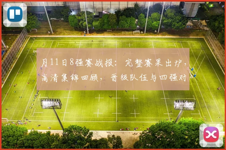 月11日8强赛战报:完整赛果出炉,高清集锦回顾,晋级队伍与四强对阵全解析