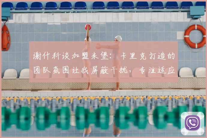 谢什科谈加盟米堡：卡里克打造的团队氛围让我屏蔽干扰，专注适应英超