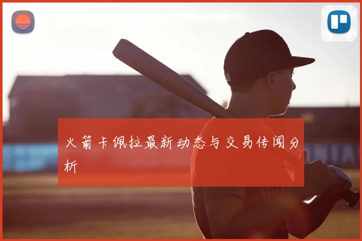 火箭卡佩拉最新动态与交易传闻分析